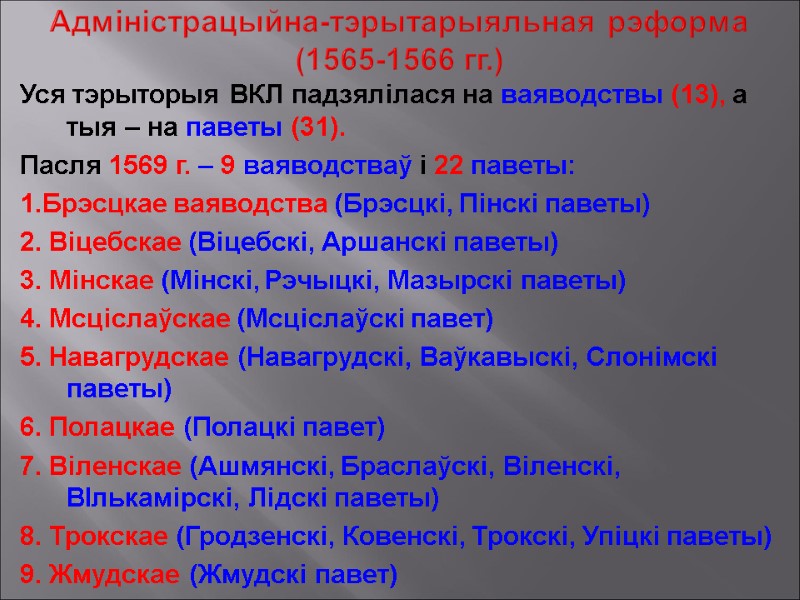 Адміністрацыйна-тэрытарыяльная рэформа (1565-1566 гг.) Уся тэрыторыя ВКЛ падзялілася на ваяводствы (13), а тыя –